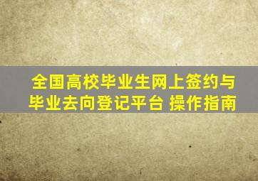 全国高校毕业生网上签约与毕业去向登记平台 操作指南